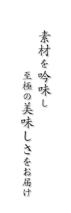 素材を吟味し 至極の美味しさをお届け